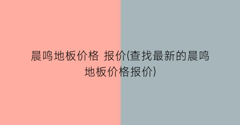晨鸣地板价格 报价(查找最新的晨鸣地板价格报价)